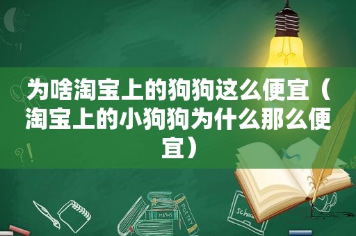 为啥淘宝上的狗狗这么便宜（淘宝上的小狗狗为什么那么便宜）