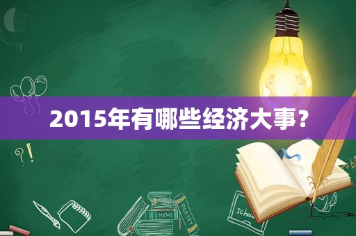 2015年有哪些经济大事？