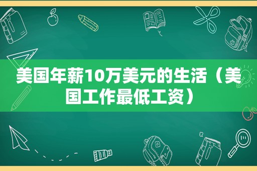 美国年薪10万美元的生活（美国工作最低工资）  第1张