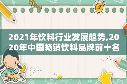 2021年饮料行业发展趋势,2020年中国畅销饮料品牌前十名