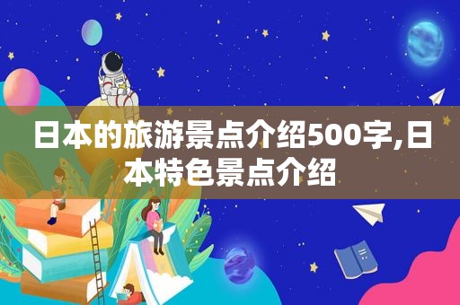 日本的旅游景点介绍500字,日本特色景点介绍