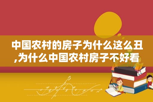 中国农村的房子为什么这么丑,为什么中国农村房子不好看