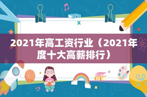 2021年高工资行业（2021年度十大高薪排行）