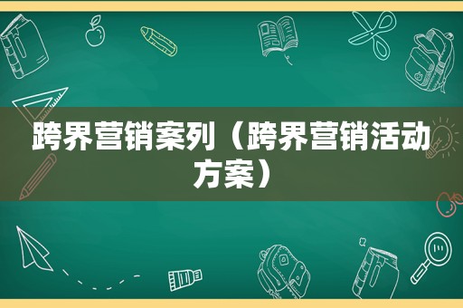 跨界营销案列（跨界营销活动方案）