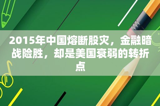 2015年中国熔断股灾，金融暗战险胜，却是美国衰弱的转折点