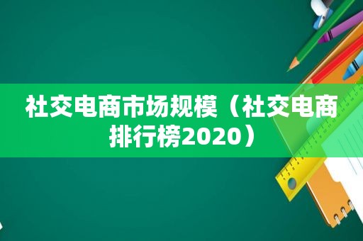 社交电商市场规模（社交电商排行榜2020）