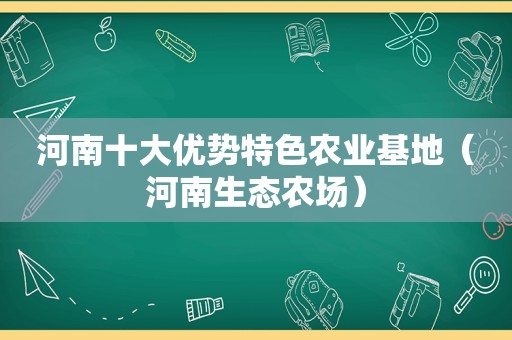 河南十大优势特色农业基地（河南生态农场）