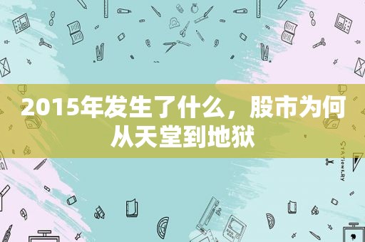 2015年发生了什么，股市为何从天堂到地狱  第1张