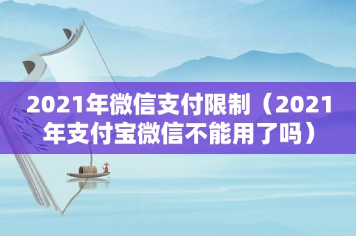 2021年微信支付限制（2021年支付宝微信不能用了吗）  第1张