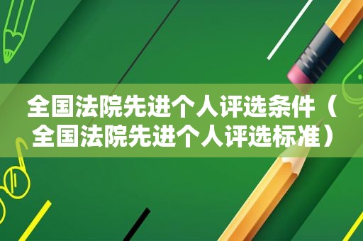 全国法院先进个人评选条件（全国法院先进个人评选标准）  第1张