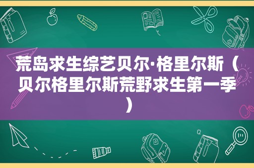 荒岛求生综艺贝尔·格里尔斯（贝尔格里尔斯荒野求生第一季）