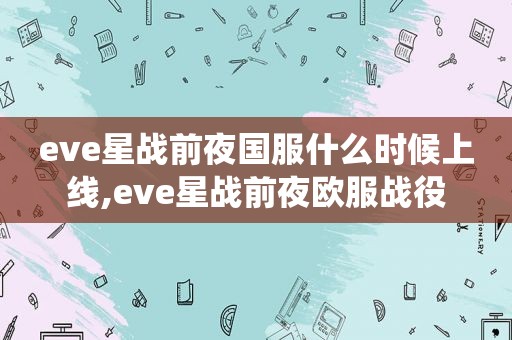 eve星战前夜国服什么时候上线,eve星战前夜欧服战役  第1张