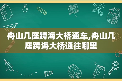 舟山几座跨海大桥通车,舟山几座跨海大桥通往哪里