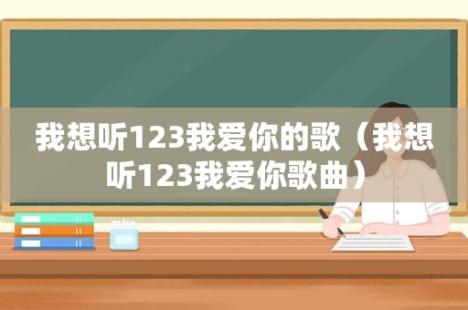 我想听123我爱你的歌（我想听123我爱你歌曲）