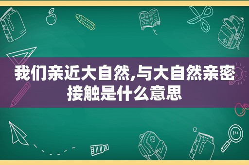 我们亲近大自然,与大自然亲密接触是什么意思