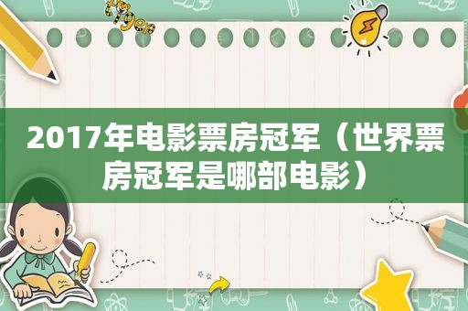 2017年电影票房冠军（世界票房冠军是哪部电影）