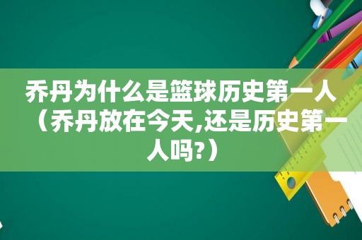 乔丹为什么是篮球历史第一人（乔丹放在今天,还是历史第一人吗?）