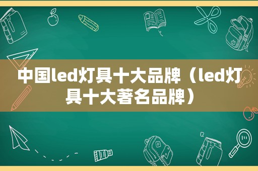 中国led灯具十大品牌（led灯具十大著名品牌）