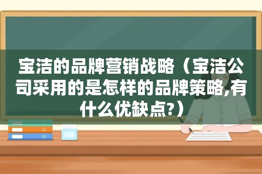 宝洁的品牌营销战略（宝洁公司采用的是怎样的品牌策略,有什么优缺点?）