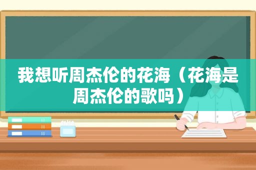 我想听周杰伦的花海（花海是周杰伦的歌吗）