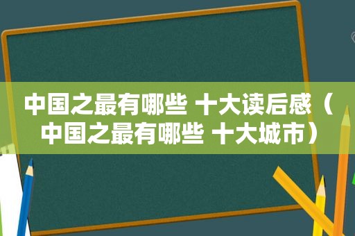 中国之最有哪些 十大读后感（中国之最有哪些 十大城市）