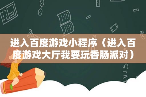 进入百度游戏小程序（进入百度游戏大厅我要玩香肠派对）