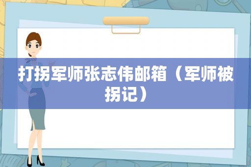 打拐军师张志伟邮箱（军师被拐记）