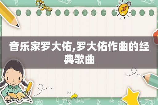 音乐家罗大佑,罗大佑作曲的经典歌曲