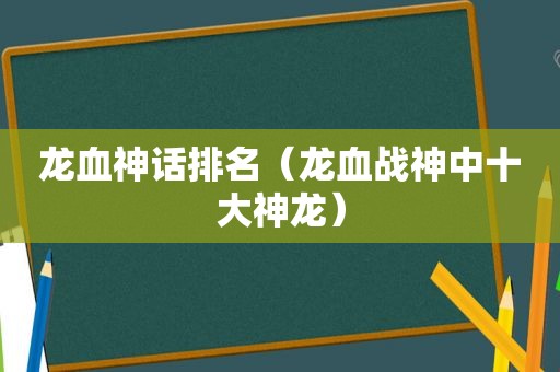 龙血神话排名（龙血战神中十大神龙）