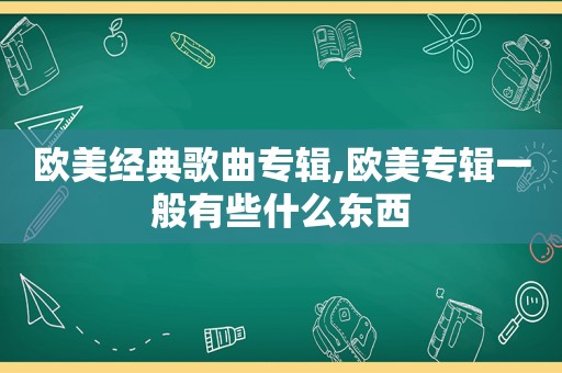 欧美经典歌曲专辑,欧美专辑一般有些什么东西