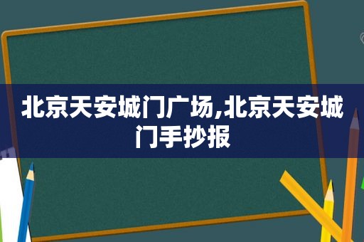 北京天安城门广场,北京天安城门手抄报