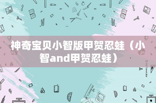 神奇宝贝小智版甲贺忍蛙（小智and甲贺忍蛙）