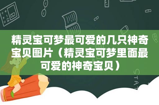 精灵宝可梦最可爱的几只神奇宝贝图片（精灵宝可梦里面最可爱的神奇宝贝）