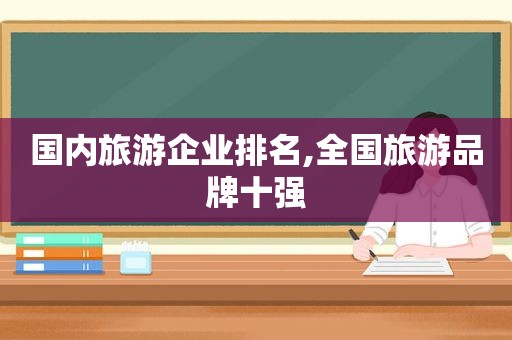 国内旅游企业排名,全国旅游品牌十强  第1张