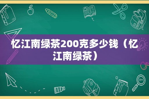 忆江南绿茶200克多少钱（忆江南绿茶）