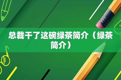 总裁干了这碗绿茶简介（绿茶简介）