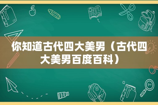 你知道古代四大美男（古代四大美男百度百科）