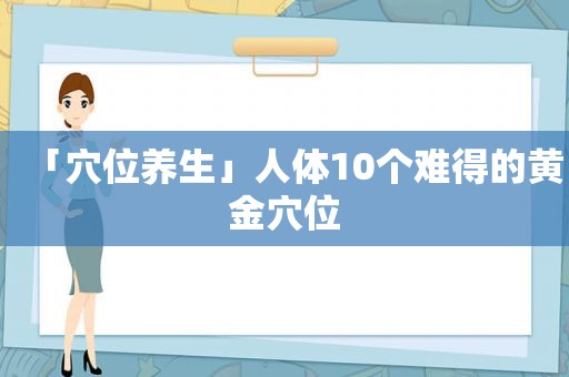 「穴位养生」人体10个难得的黄金穴位