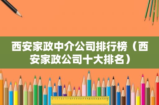 西安家政中介公司排行榜（西安家政公司十大排名）