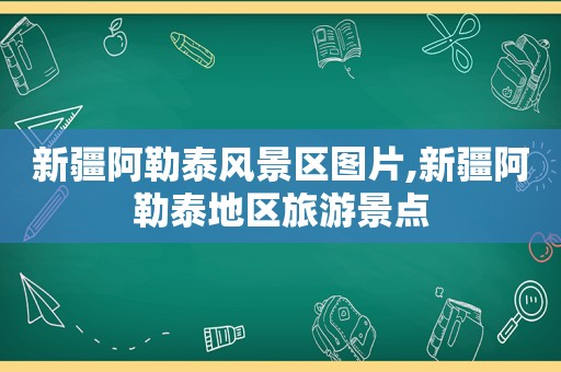 新疆阿勒泰风景区图片,新疆阿勒泰地区旅游景点