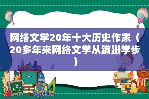 网络文学20年十大历史作家（20多年来网络文学从蹒跚学步）