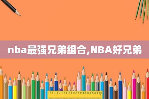 nba最强兄弟组合,NBA好兄弟