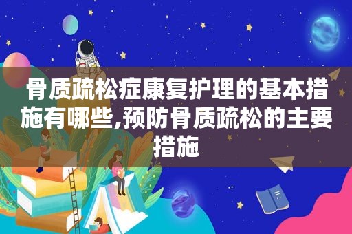 骨质疏松症康复护理的基本措施有哪些,预防骨质疏松的主要措施