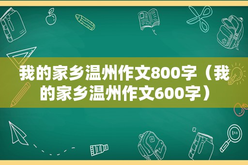 我的家乡温州作文800字（我的家乡温州作文600字）