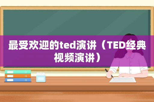 最受欢迎的ted演讲（TED经典视频演讲）