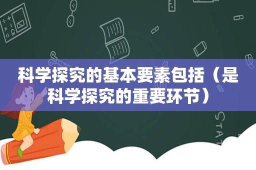 科学探究的基本要素包括（是科学探究的重要环节）