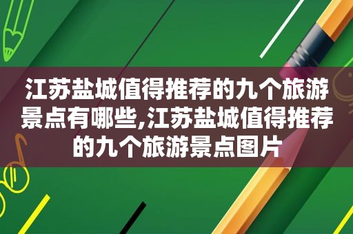 江苏盐城值得推荐的九个旅游景点有哪些,江苏盐城值得推荐的九个旅游景点图片