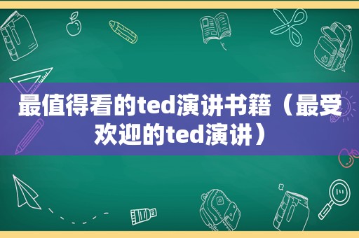 最值得看的ted演讲书籍（最受欢迎的ted演讲）