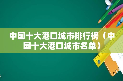 中国十大港口城市排行榜（中国十大港口城市名单）