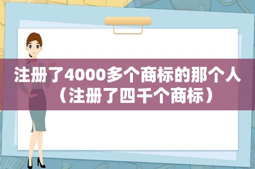 注册了4000多个商标的那个人（注册了四千个商标）